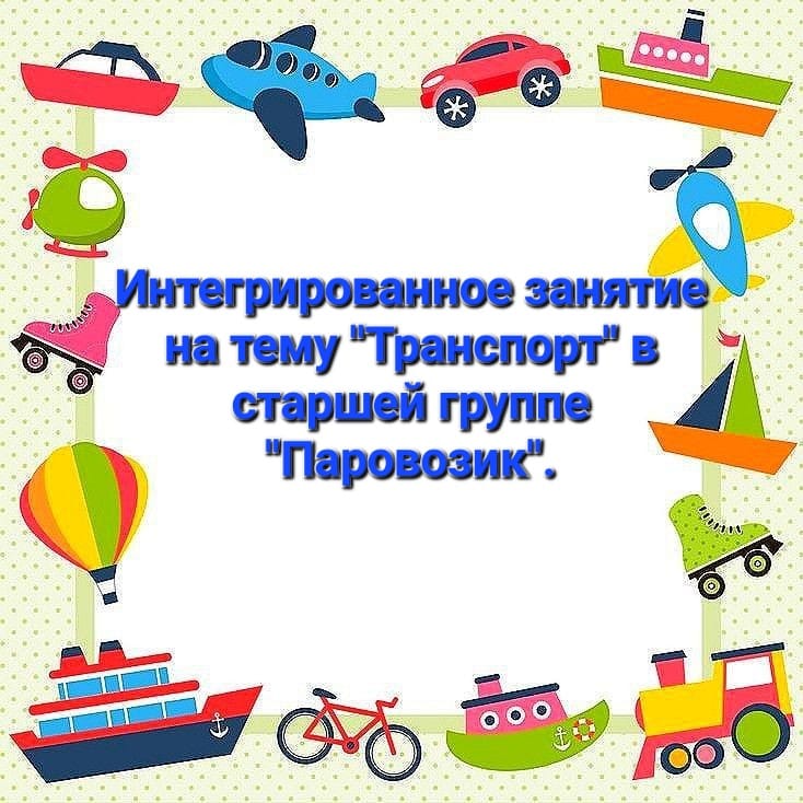 Интегрированное занятие: "Транспорт"     Группа "Паровозик"