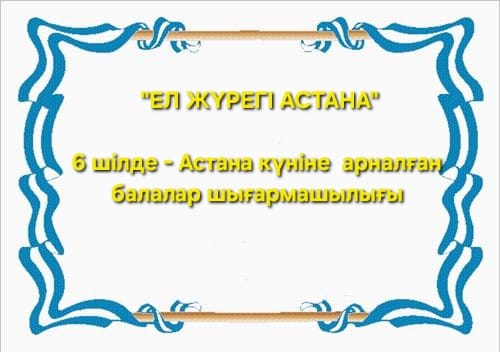 "ЕЛ ЖҮРЕГІ АСТАНА" 6 шілде - Астана күніне арналған балалар шығармашылығы